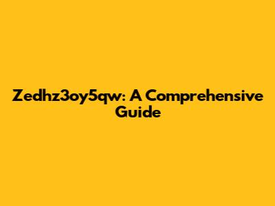 Zedhz3oy5qw: A Comprehensive Guide