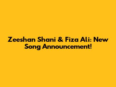 Zeeshan Shani & Fiza Ali: New Song Announcement!