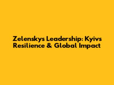 Zelensky's Leadership: Kyiv's Resilience & Global Impact