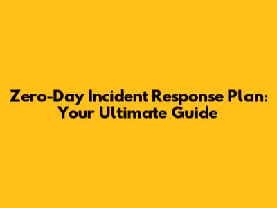 Zero-Day Incident Response Plan: Your Ultimate Guide