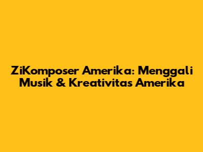 ZiKomposer Amerika: Menggali Musik & Kreativitas Amerika