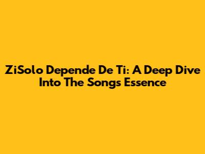 ZiSolo Depende De Ti: A Deep Dive Into The Song's Essence