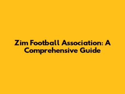 Zim Football Association: A Comprehensive Guide