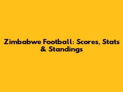 Zimbabwe Football: Scores, Stats & Standings