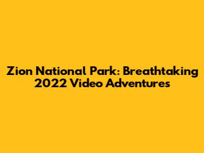 Zion National Park: Breathtaking 2022 Video Adventures