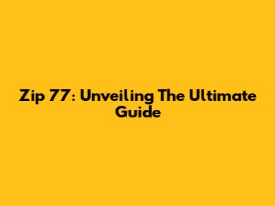 Zip 77: Unveiling The Ultimate Guide