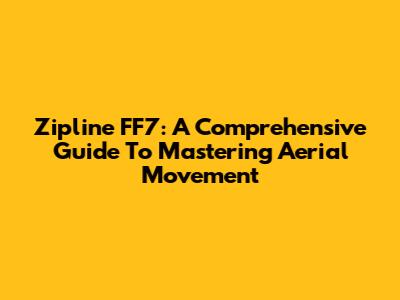 Zipline FF7: A Comprehensive Guide To Mastering Aerial Movement