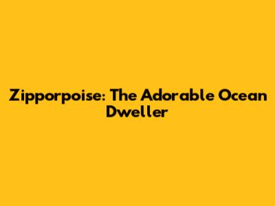 Zipporpoise: The Adorable Ocean Dweller