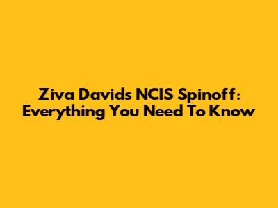 Ziva David's NCIS Spinoff: Everything You Need To Know