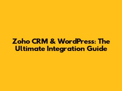 Zoho CRM & WordPress: The Ultimate Integration Guide