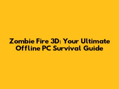 Zombie Fire 3D: Your Ultimate Offline PC Survival Guide