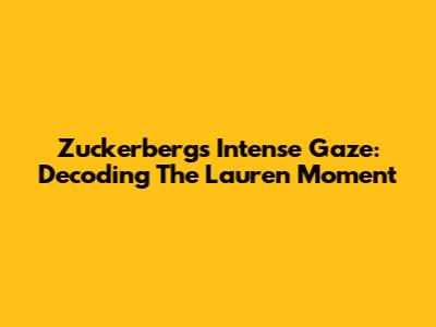 Zuckerberg's Intense Gaze: Decoding The Lauren Moment